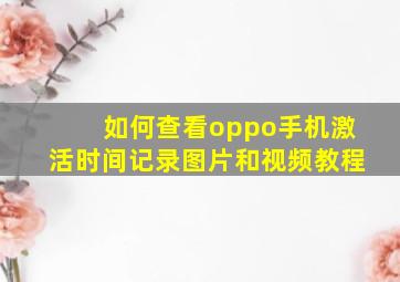 如何查看oppo手机激活时间记录图片和视频教程