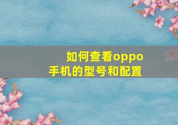 如何查看oppo手机的型号和配置