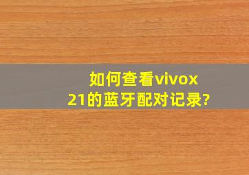 如何查看vivox21的蓝牙配对记录?