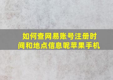 如何查网易账号注册时间和地点信息呢苹果手机