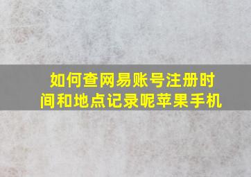 如何查网易账号注册时间和地点记录呢苹果手机