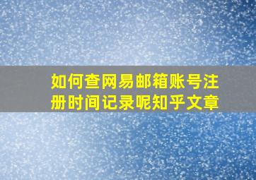 如何查网易邮箱账号注册时间记录呢知乎文章