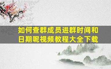 如何查群成员进群时间和日期呢视频教程大全下载