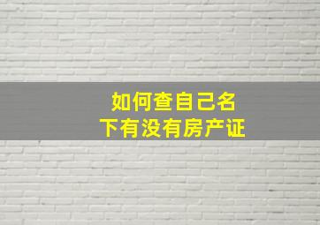 如何查自己名下有没有房产证