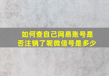 如何查自己网易账号是否注销了呢微信号是多少