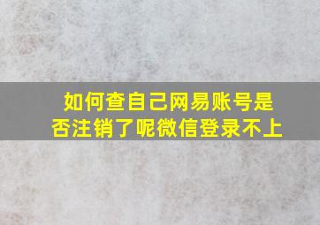 如何查自己网易账号是否注销了呢微信登录不上