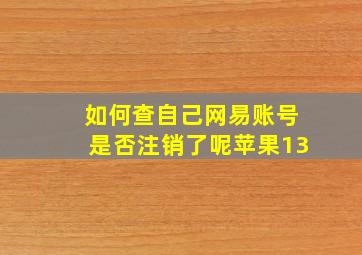 如何查自己网易账号是否注销了呢苹果13