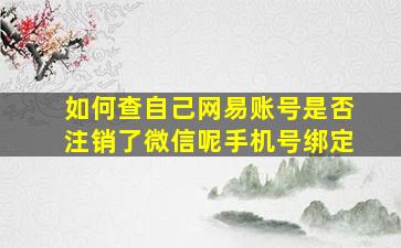 如何查自己网易账号是否注销了微信呢手机号绑定