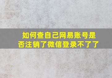 如何查自己网易账号是否注销了微信登录不了了