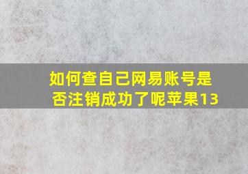 如何查自己网易账号是否注销成功了呢苹果13