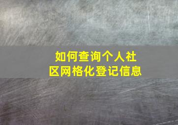 如何查询个人社区网格化登记信息