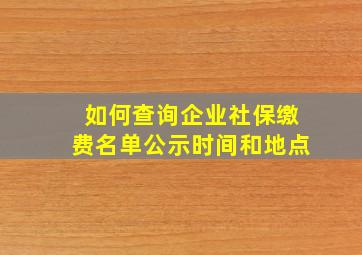 如何查询企业社保缴费名单公示时间和地点