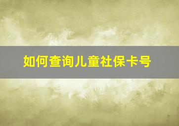 如何查询儿童社保卡号