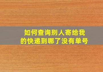 如何查询别人寄给我的快递到哪了没有单号