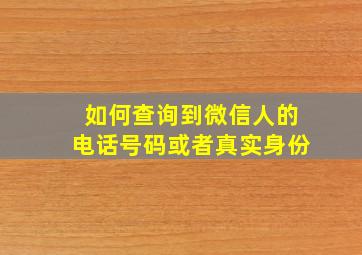 如何查询到微信人的电话号码或者真实身份