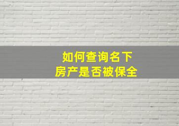 如何查询名下房产是否被保全