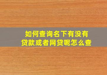 如何查询名下有没有贷款或者网贷呢怎么查