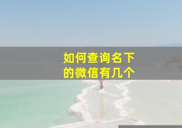 如何查询名下的微信有几个