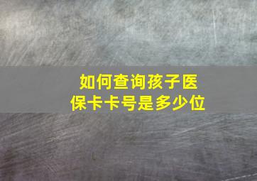 如何查询孩子医保卡卡号是多少位