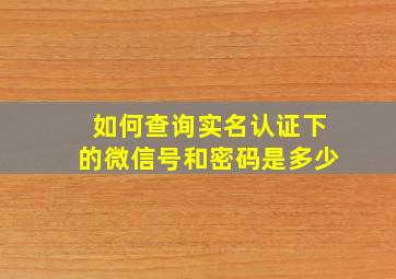 如何查询实名认证下的微信号和密码是多少