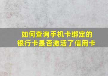 如何查询手机卡绑定的银行卡是否激活了信用卡