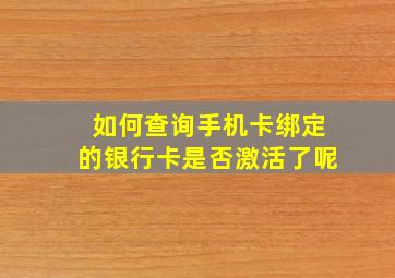 如何查询手机卡绑定的银行卡是否激活了呢