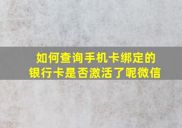 如何查询手机卡绑定的银行卡是否激活了呢微信