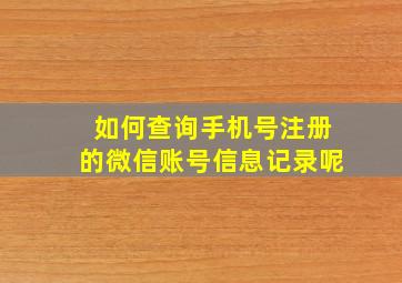 如何查询手机号注册的微信账号信息记录呢