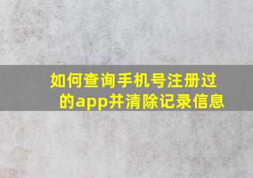 如何查询手机号注册过的app并清除记录信息