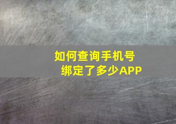 如何查询手机号绑定了多少APP