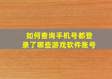 如何查询手机号都登录了哪些游戏软件账号