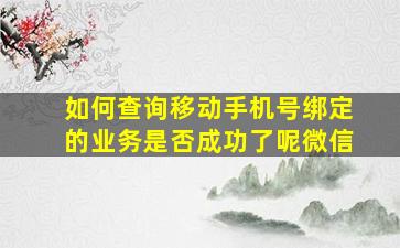 如何查询移动手机号绑定的业务是否成功了呢微信