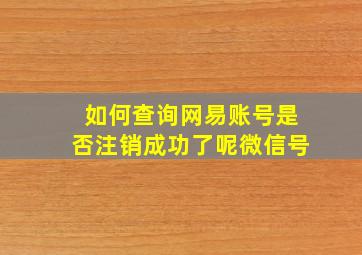 如何查询网易账号是否注销成功了呢微信号