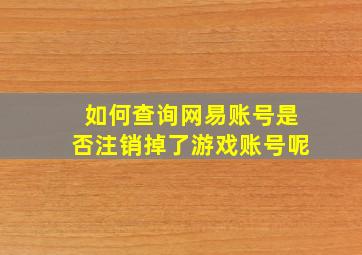 如何查询网易账号是否注销掉了游戏账号呢