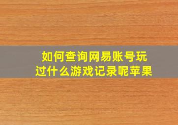 如何查询网易账号玩过什么游戏记录呢苹果