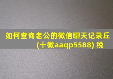 如何查询老公的微信聊天记录丘 (十微aaqp5588) 税