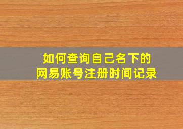 如何查询自己名下的网易账号注册时间记录