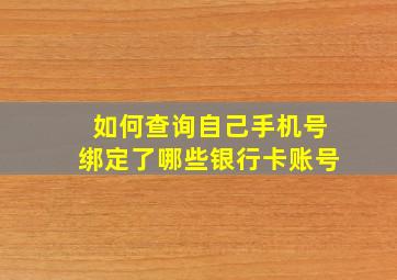 如何查询自己手机号绑定了哪些银行卡账号