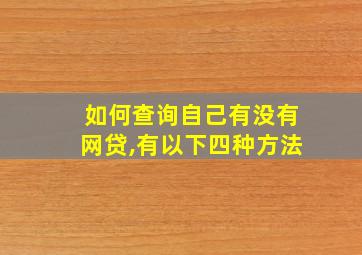 如何查询自己有没有网贷,有以下四种方法