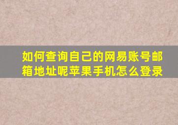 如何查询自己的网易账号邮箱地址呢苹果手机怎么登录