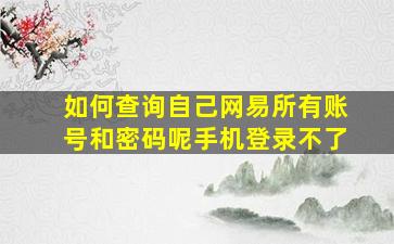 如何查询自己网易所有账号和密码呢手机登录不了