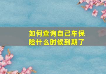 如何查询自己车保险什么时候到期了