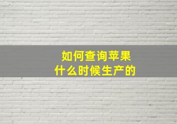 如何查询苹果什么时候生产的