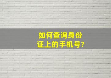 如何查询身份证上的手机号?