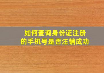 如何查询身份证注册的手机号是否注销成功