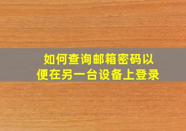 如何查询邮箱密码以便在另一台设备上登录