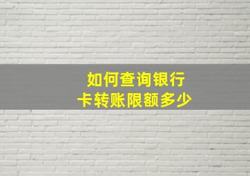 如何查询银行卡转账限额多少