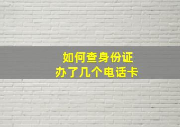 如何查身份证办了几个电话卡