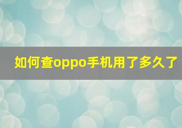 如何查oppo手机用了多久了