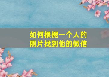 如何根据一个人的照片找到他的微信